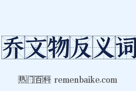 乔文物反义词是什么意思的图片